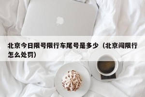 北京今日限号限行车尾号是多少（北京闯限行怎么处罚）