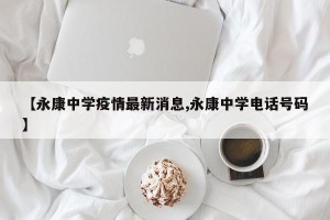 【永康中学疫情最新消息,永康中学电话号码】