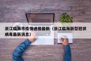 浙江临海市疫情通报最新（浙江临海新型冠状病毒最新消息）