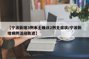 【宁波新增3例本土确诊2例无症状/宁波新增病例活动轨迹】