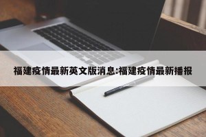 福建疫情最新英文版消息:福建疫情最新播报