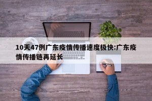 10天47例广东疫情传播速度极快:广东疫情传播链再延长