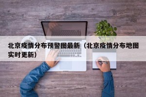 北京疫情分布预警图最新（北京疫情分布地图实时更新）