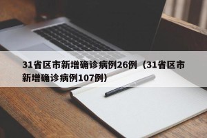 31省区市新增确诊病例26例（31省区市新增确诊病例107例）