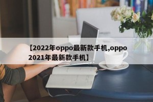 【2022年oppo最新款手机,oppo 2021年最新款手机】