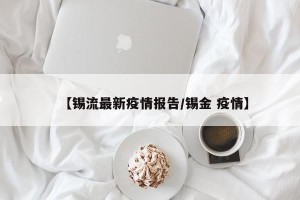 【锡流最新疫情报告/锡金 疫情】