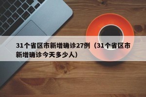 31个省区市新增确诊27例（31个省区市新增确诊今天多少人）