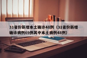 31省份新增本土确诊48例（31省份新增确诊病例69例其中本土病例48例）