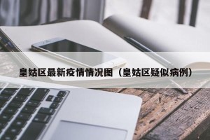皇姑区最新疫情情况图（皇姑区疑似病例）
