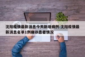沈阳疫情最新消息今天新增病例:沈阳疫情最新消息名单1例确诊患者情况
