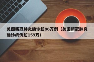 美国新冠肺炎确诊超86万例（美国新冠肺炎确诊病例超159万）