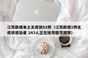 江苏新增本土无症状62例（江苏新增1例无症状感染者 243人正在接受医学观察）