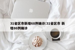 31省区市新增68例确诊:31省区市 新增86例确诊