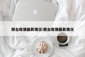 邢台疫情最新情况:邢台疫情最新情况