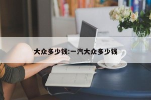 大众多少钱:一汽大众多少钱
