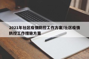 2021年社区疫情防控工作方案/社区疫情防控工作措施方案