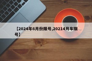【2024年6月份限号,20214月车限号】