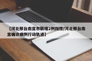 【河北邢台南宫市新增2例阳性/河北邢台南宫确诊病例行动轨迹】