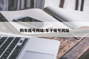 购车摇号网站:车子摇号网站