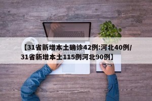 【31省新增本土确诊42例:河北40例/31省新增本土115例河北90例】