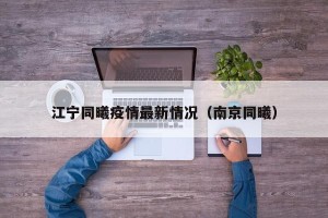 江宁同曦疫情最新情况（南京同曦）