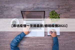 【廊坊疫情一览图最新/廊坊疫情2021】