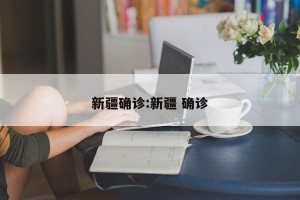 新疆确诊:新疆 确诊