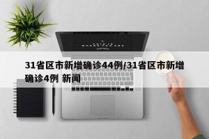 31省区市新增确诊44例/31省区市新增确诊4例 新闻