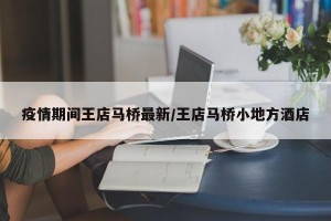 疫情期间王店马桥最新/王店马桥小地方酒店