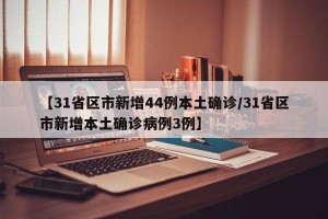 【31省区市新增44例本土确诊/31省区市新增本土确诊病例3例】