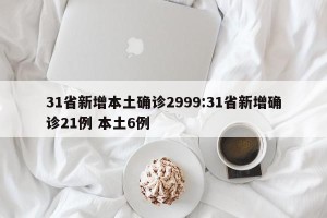 31省新增本土确诊2999:31省新增确诊21例 本土6例