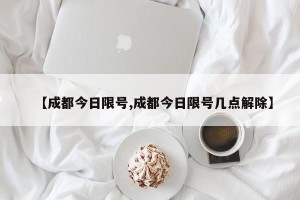 【成都今日限号,成都今日限号几点解除】