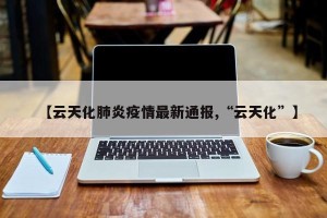 【云天化肺炎疫情最新通报,“云天化”】
