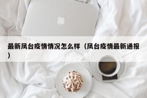 最新凤台疫情情况怎么样（凤台疫情最新通报）