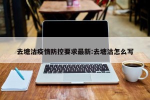 去塘沽疫情防控要求最新:去塘沽怎么写