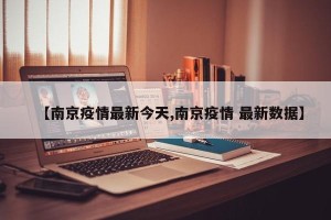 【南京疫情最新今天,南京疫情 最新数据】