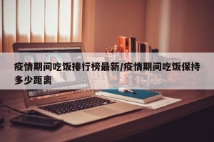 疫情期间吃饭排行榜最新/疫情期间吃饭保持多少距离