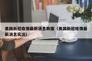 美国新冠疫情最新消息数据（美国新冠疫情最新消息实况）