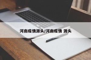 河南疫情源头/河南疫情 源头