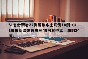 31省份新增22例确诊本土病例16例（31省份新增确诊病例49例其中本土病例24例）