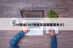 【10t硬盘/10T硬盘实际容量是多少】