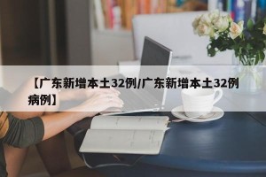 【广东新增本土32例/广东新增本土32例病例】