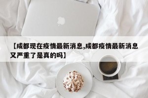 【成都现在疫情最新消息,成都疫情最新消息又严重了是真的吗】