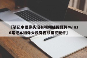 【笔记本摄像头没有视频捕捉硬件/win10笔记本摄像头没有视频捕捉硬件】