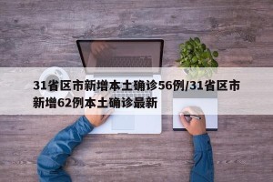 31省区市新增本土确诊56例/31省区市新增62例本土确诊最新